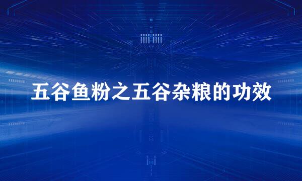 五谷鱼粉之五谷杂粮的功效