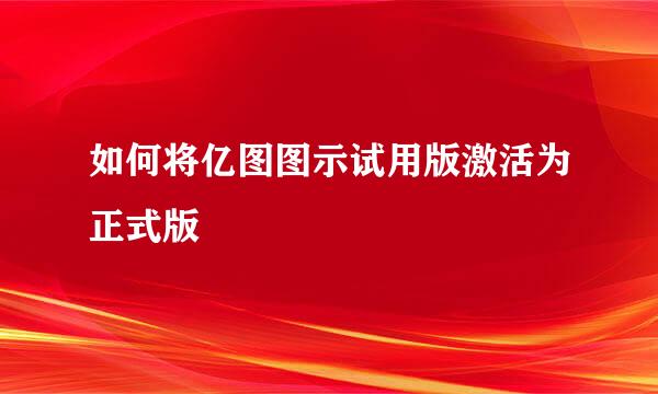 如何将亿图图示试用版激活为正式版