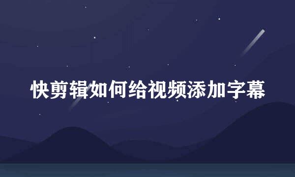 快剪辑如何给视频添加字幕