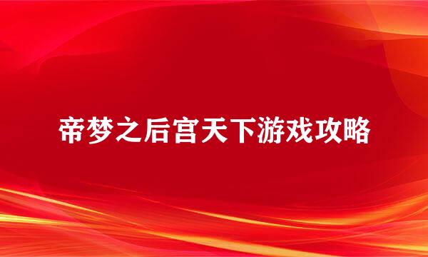 帝梦之后宫天下游戏攻略