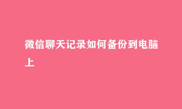微信聊天记录如何备份到电脑上