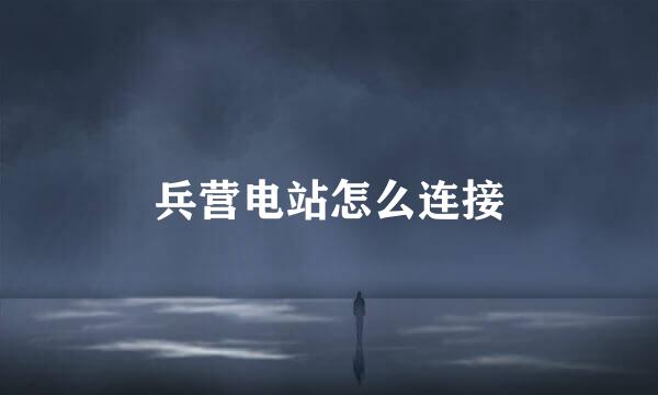 兵营电站怎么连接
