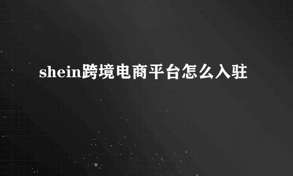 shein跨境电商平台怎么入驻