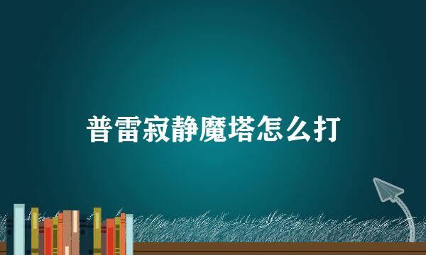 普雷寂静魔塔怎么打