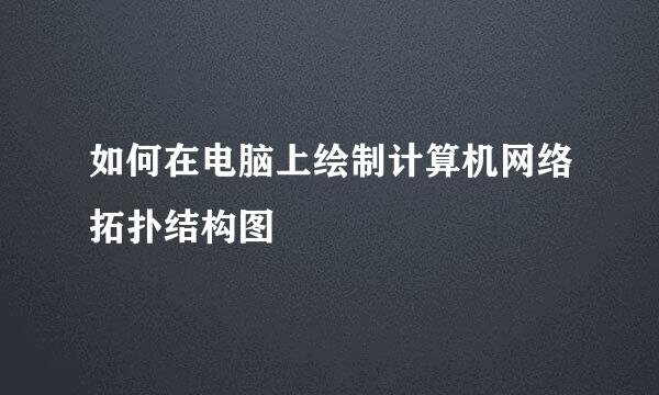 如何在电脑上绘制计算机网络拓扑结构图
