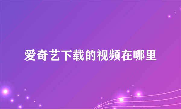 爱奇艺下载的视频在哪里