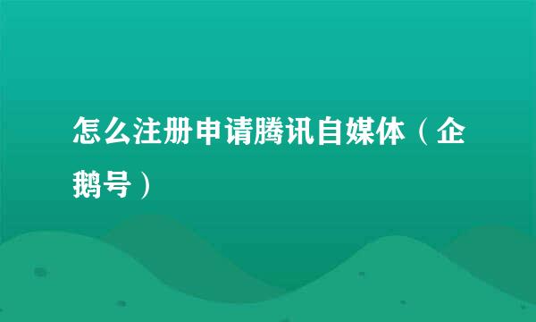 怎么注册申请腾讯自媒体（企鹅号）