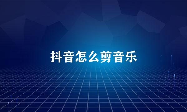 抖音怎么剪音乐
