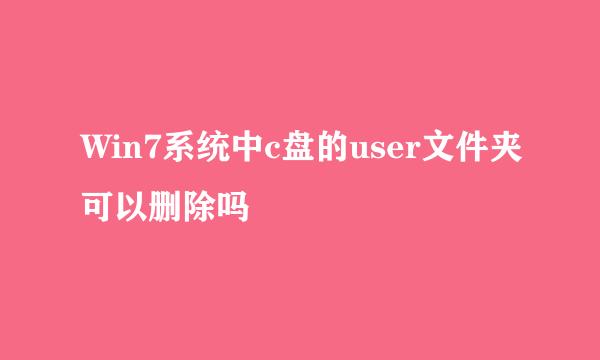 Win7系统中c盘的user文件夹可以删除吗