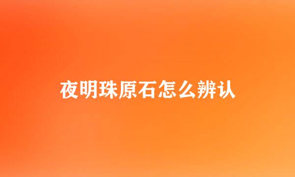 夜明珠原石怎么辨认