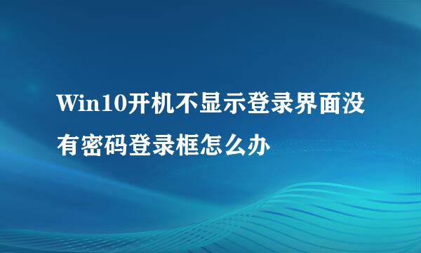 Win10开机不显示登录界面没有密码登录框怎么办