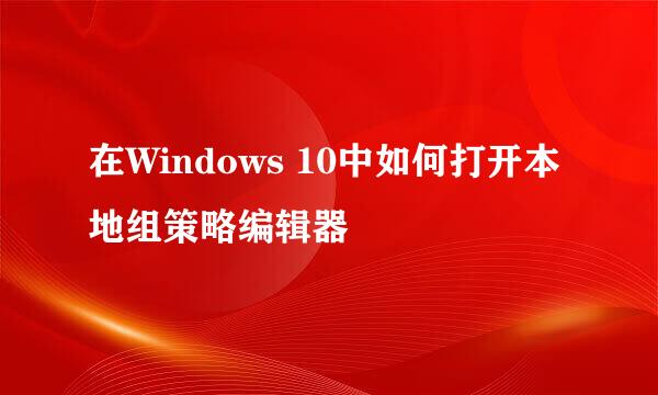 在Windows 10中如何打开本地组策略编辑器