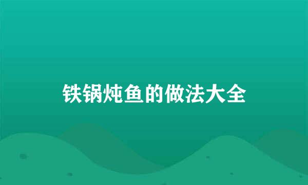 铁锅炖鱼的做法大全