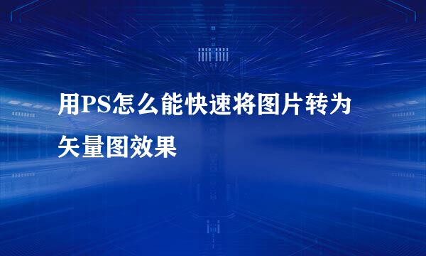 用PS怎么能快速将图片转为矢量图效果
