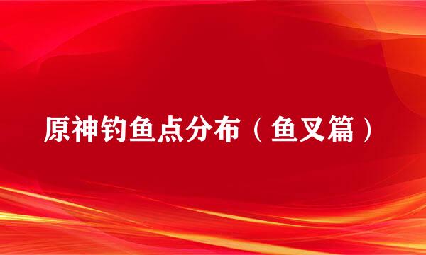 原神钓鱼点分布（鱼叉篇）