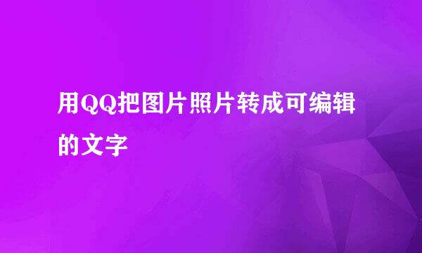 用QQ把图片照片转成可编辑的文字