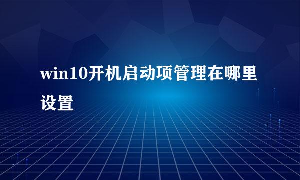 win10开机启动项管理在哪里设置