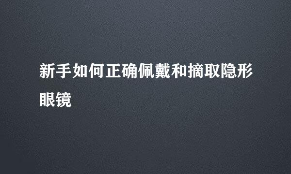 新手如何正确佩戴和摘取隐形眼镜
