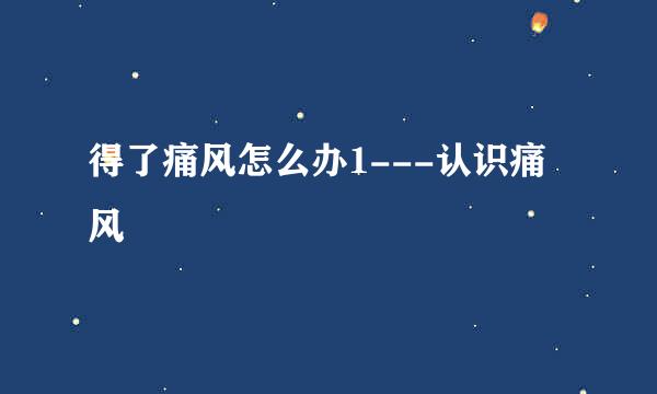得了痛风怎么办1---认识痛风