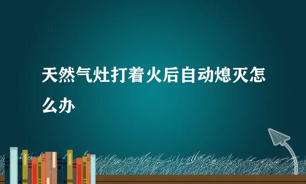 天然气灶打着火后自动熄灭怎么办
