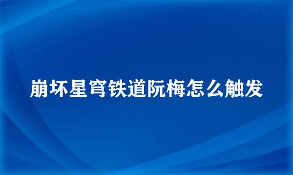 崩坏星穹铁道阮梅怎么触发