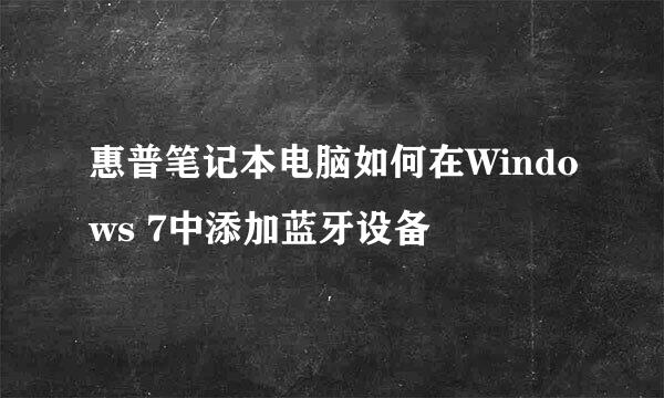 惠普笔记本电脑如何在Windows 7中添加蓝牙设备
