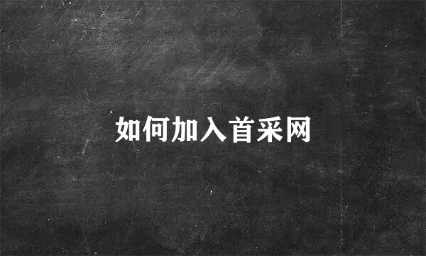 如何加入首采网