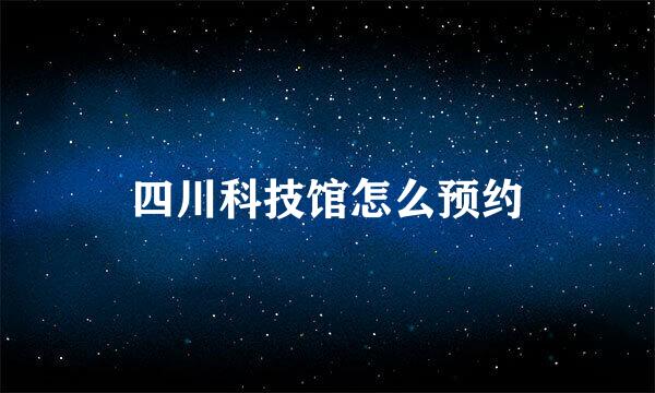 四川科技馆怎么预约
