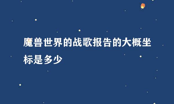 魔兽世界的战歌报告的大概坐标是多少