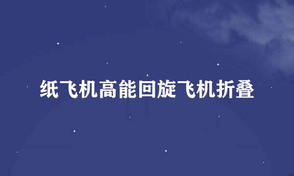 纸飞机高能回旋飞机折叠