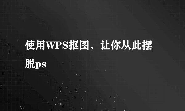 使用WPS抠图，让你从此摆脱ps