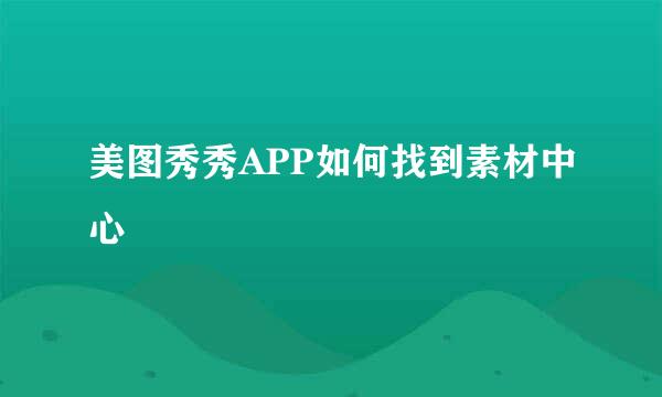 美图秀秀APP如何找到素材中心