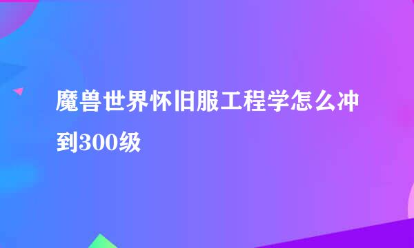 魔兽世界怀旧服工程学怎么冲到300级