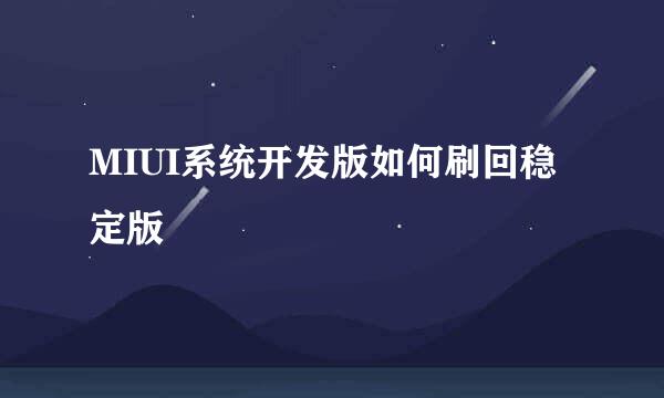 MIUI系统开发版如何刷回稳定版