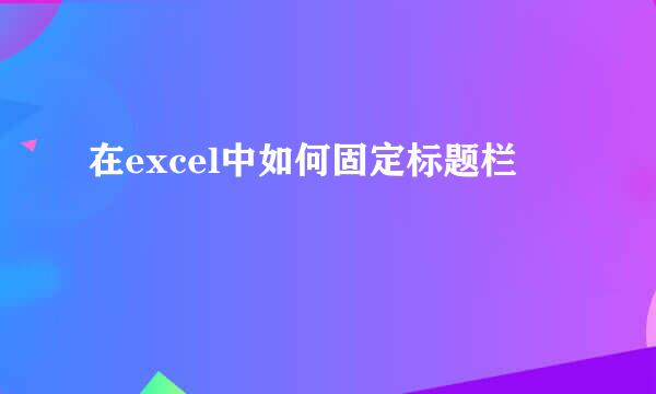 在excel中如何固定标题栏