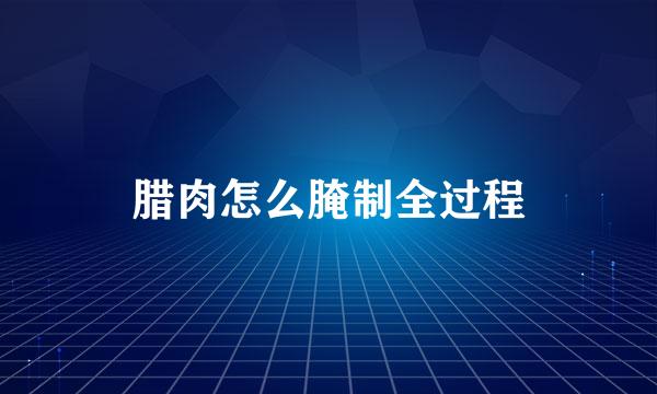 腊肉怎么腌制全过程