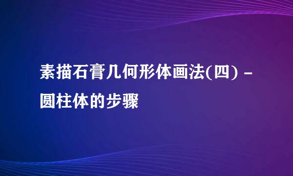 素描石膏几何形体画法(四) - 圆柱体的步骤