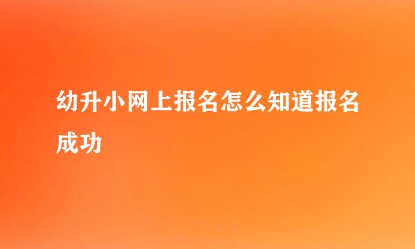 幼升小网上报名怎么知道报名成功