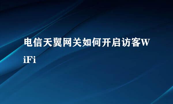 电信天翼网关如何开启访客WiFi
