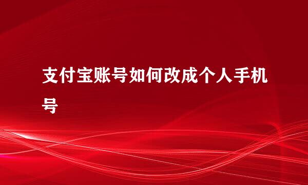 支付宝账号如何改成个人手机号