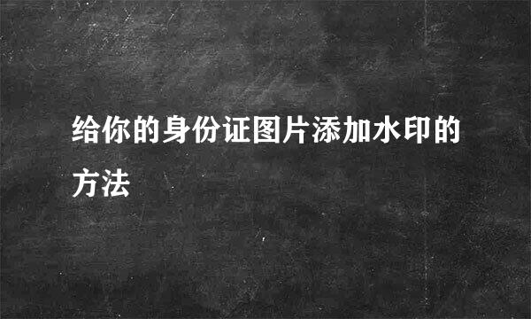 给你的身份证图片添加水印的方法
