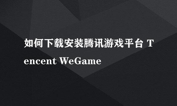 如何下载安装腾讯游戏平台 Tencent WeGame