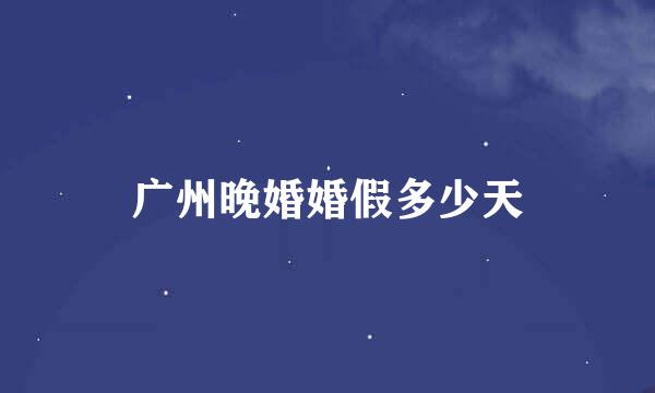 广州晚婚婚假多少天
