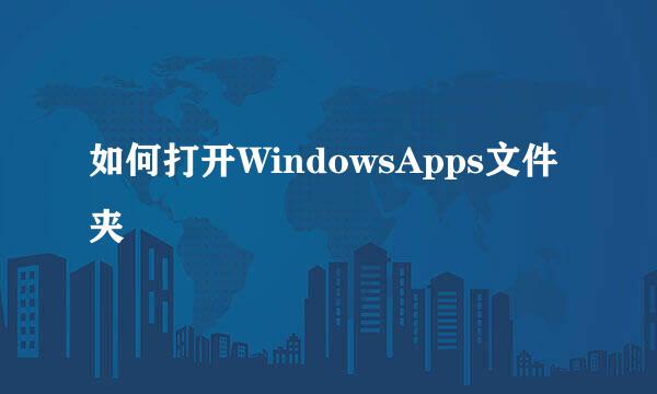 如何打开WindowsApps文件夹