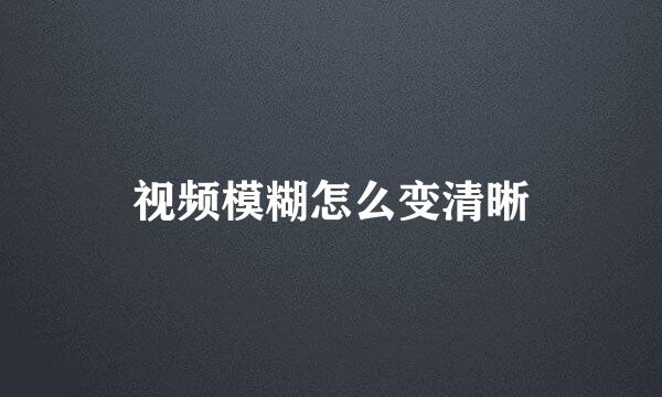 视频模糊怎么变清晰
