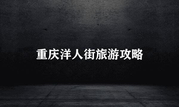 重庆洋人街旅游攻略
