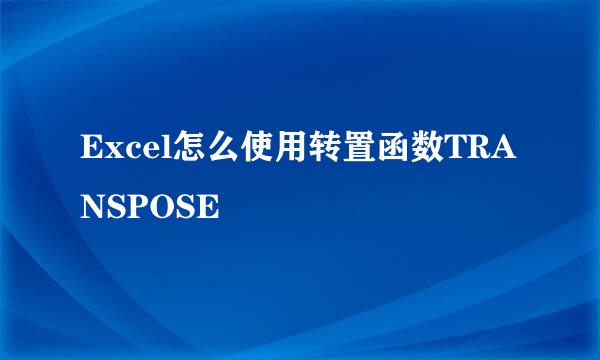 Excel怎么使用转置函数TRANSPOSE