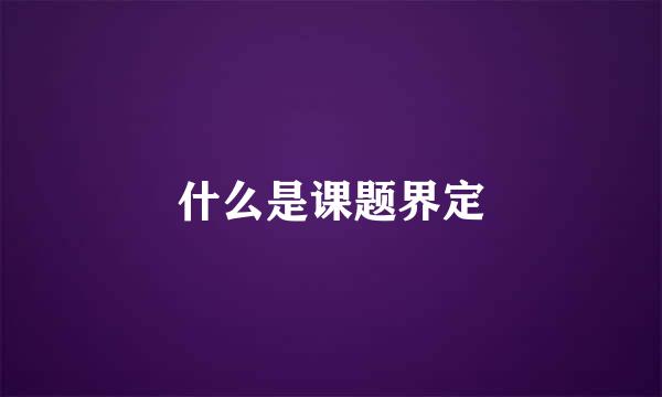 什么是课题界定