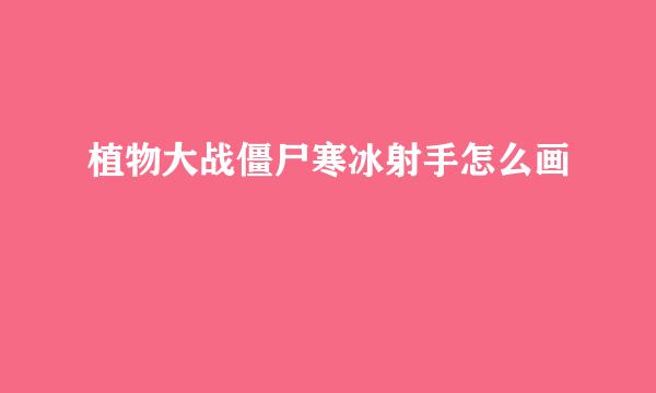 植物大战僵尸寒冰射手怎么画