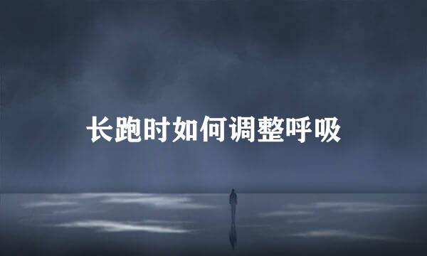 长跑时如何调整呼吸